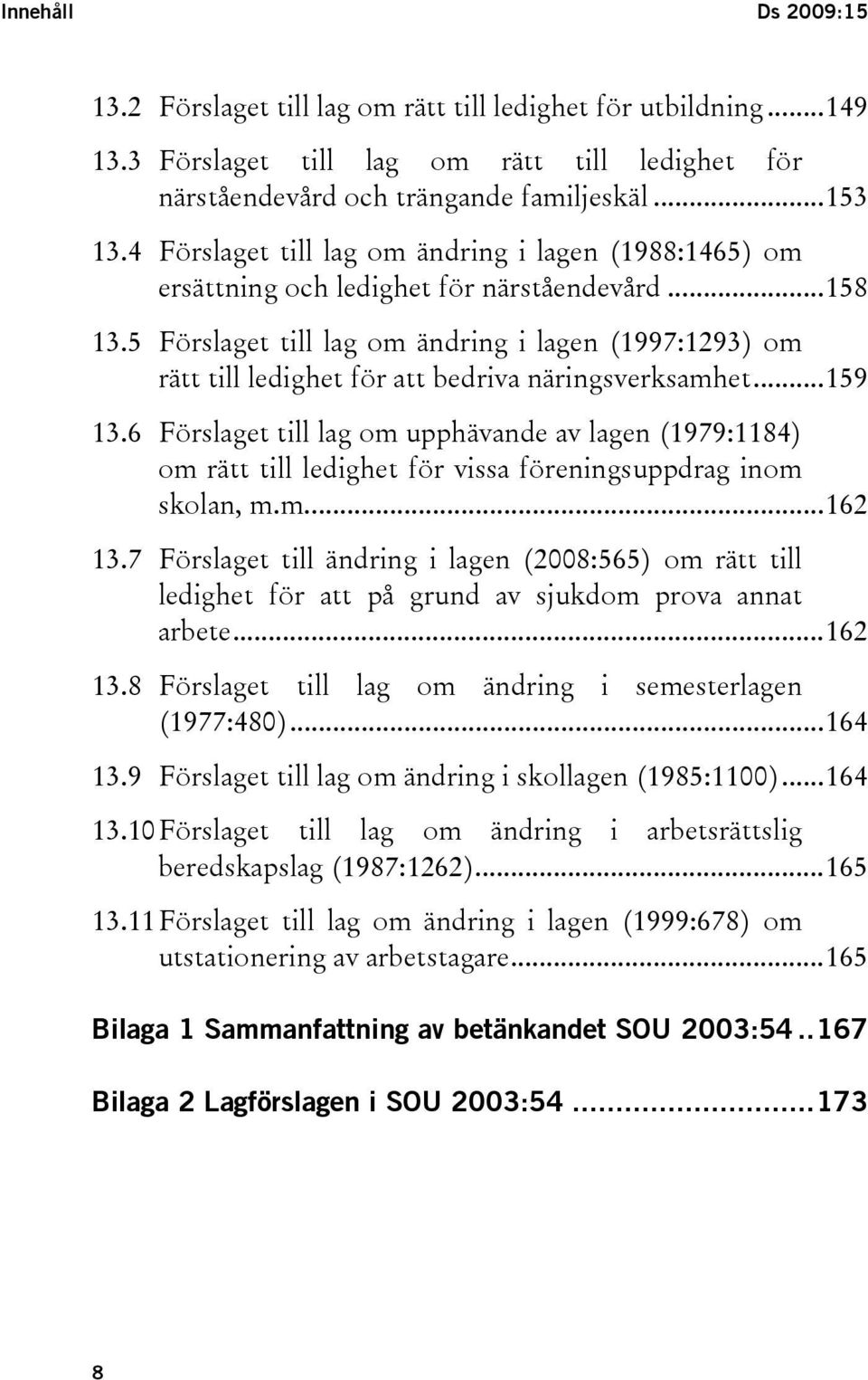 5 Förslaget till lag om ändring i lagen (1997:1293) om rätt till ledighet för att bedriva näringsverksamhet...159 13.