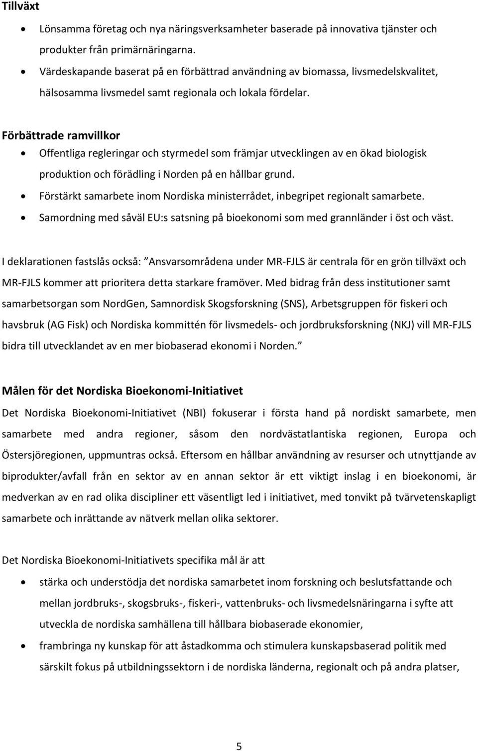 Förbättrade ramvillkor Offentliga regleringar och styrmedel som främjar utvecklingen av en ökad biologisk produktion och förädling i Norden på en hållbar grund.