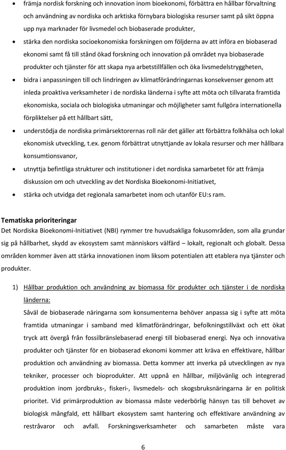 nya biobaserade produkter och tjänster för att skapa nya arbetstillfällen och öka livsmedelstryggheten, bidra i anpassningen till och lindringen av klimatförändringarnas konsekvenser genom att inleda