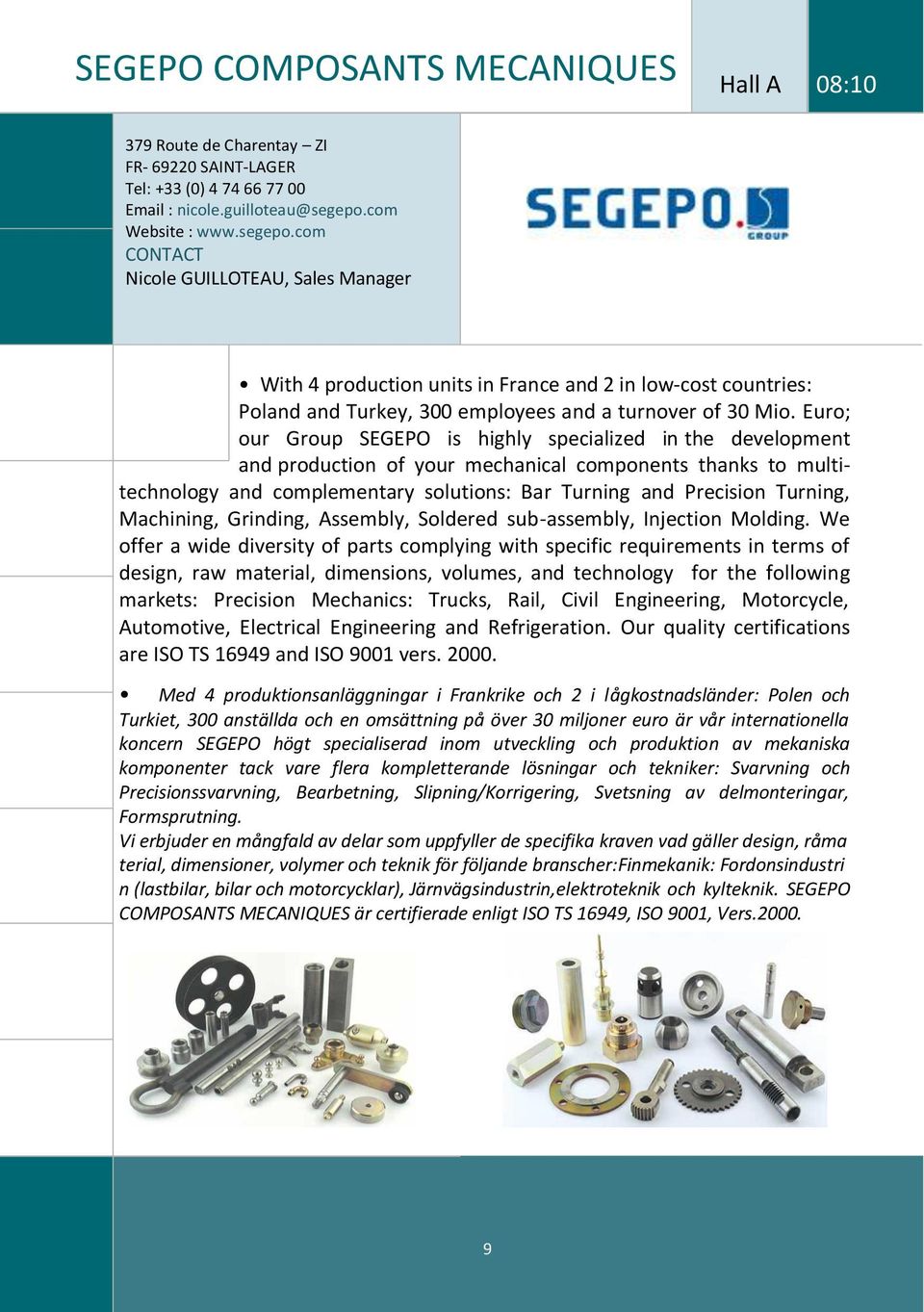 Euro; our Group SEGEPO is highly specialized in the development and production of your mechanical components thanks to multitechnology and complementary solutions: Bar Turning and Precision Turning,