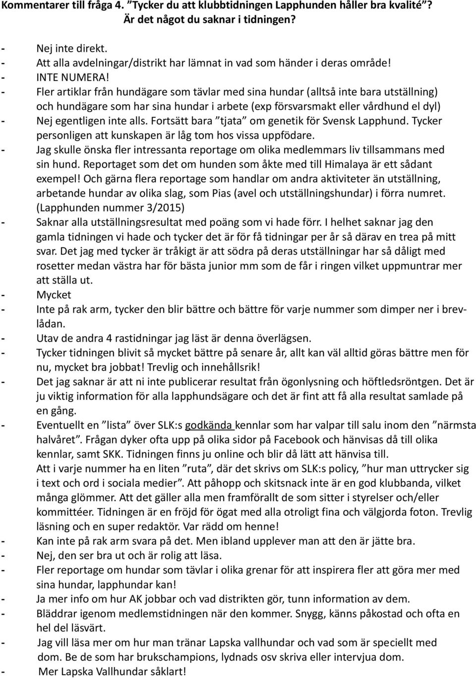 - Fler artiklar från hundägare som tävlar med sina hundar (alltså inte bara utställning) och hundägare som har sina hundar i arbete (exp försvarsmakt eller vårdhund el dyl) - Nej egentligen inte alls.