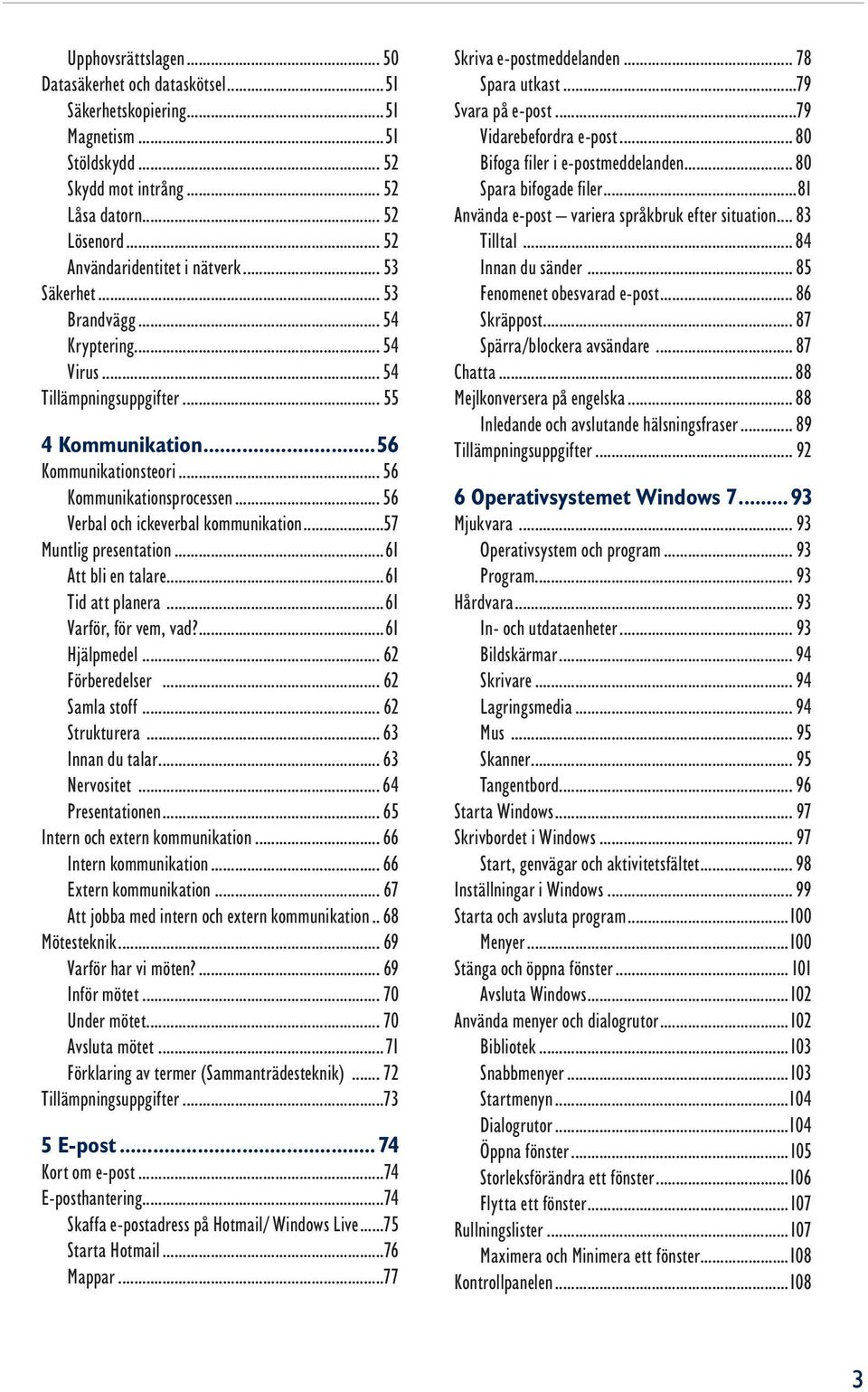 .. 56 Verbal och ickeverbal kommunikation...57 Muntlig presentation...61 Att bli en talare...61 Tid att planera...61 Varför, för vem, vad?...61 Hjälpmedel... 62 Förberedelser... 62 Samla stoff.