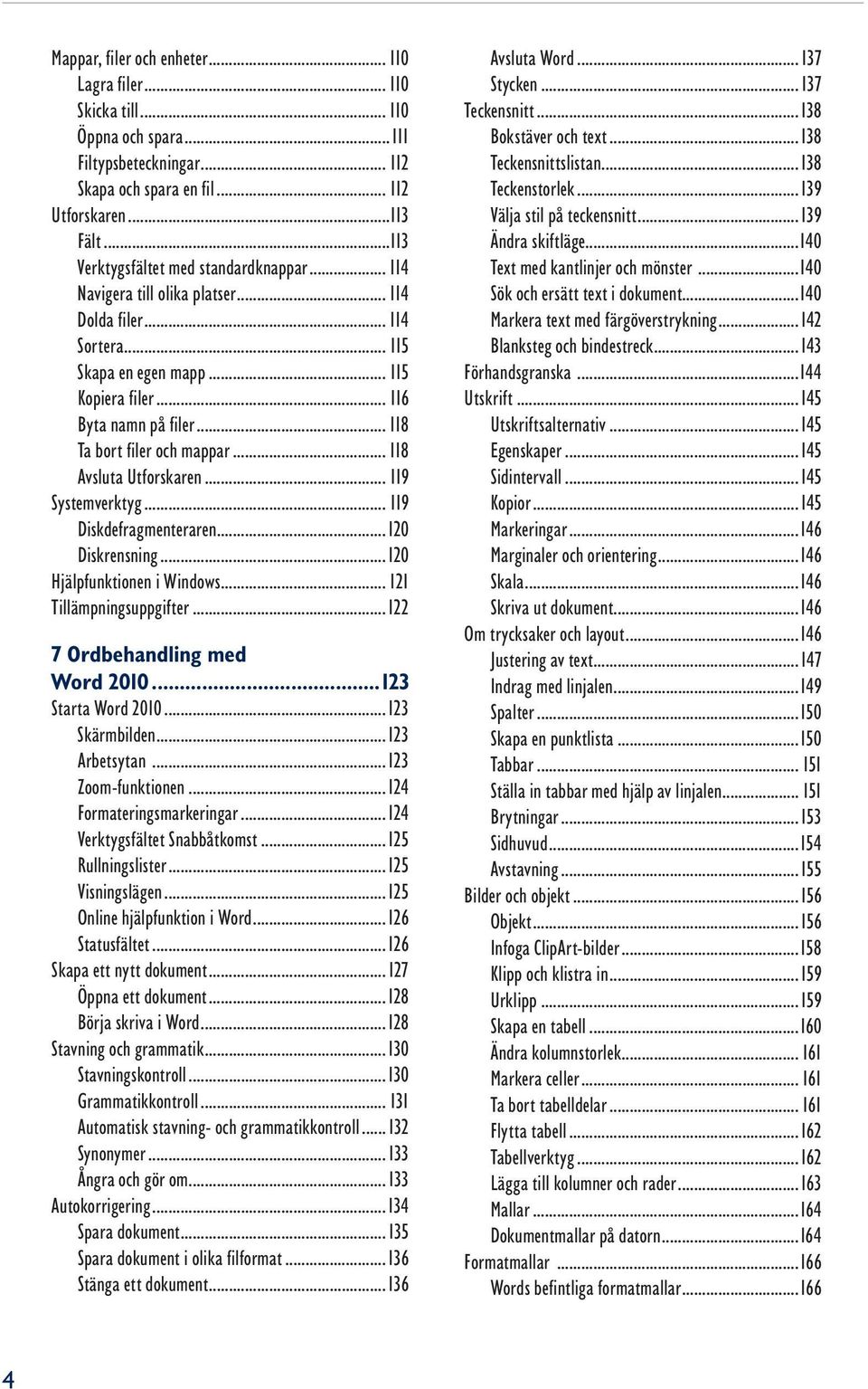 .. 118 Ta bort filer och mappar... 118 Avsluta Utforskaren... 119 Systemverktyg... 119 Diskdefragmenteraren...120 Diskrensning...120 Hjälpfunktionen i Windows... 121 Tillämpningsuppgifter.