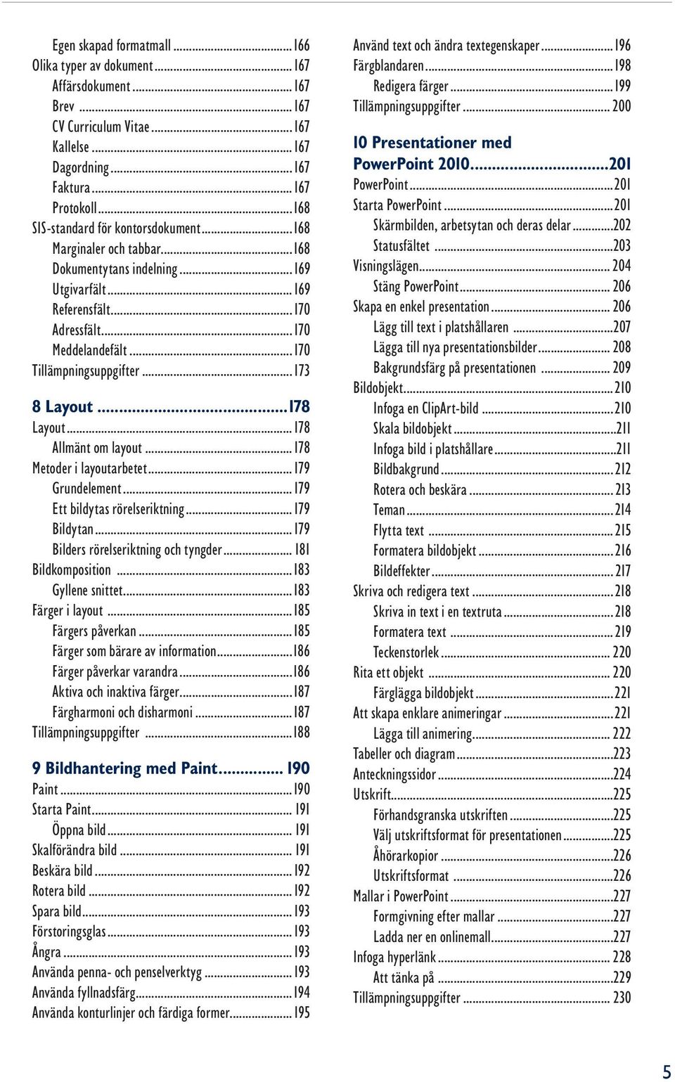 ..173 8 Layout...178 Layout...178 Allmänt om layout...178 Metoder i layoutarbetet...179 Grundelement...179 Ett bildytas rörelseriktning...179 Bildytan...179 Bilders rörelseriktning och tyngder.