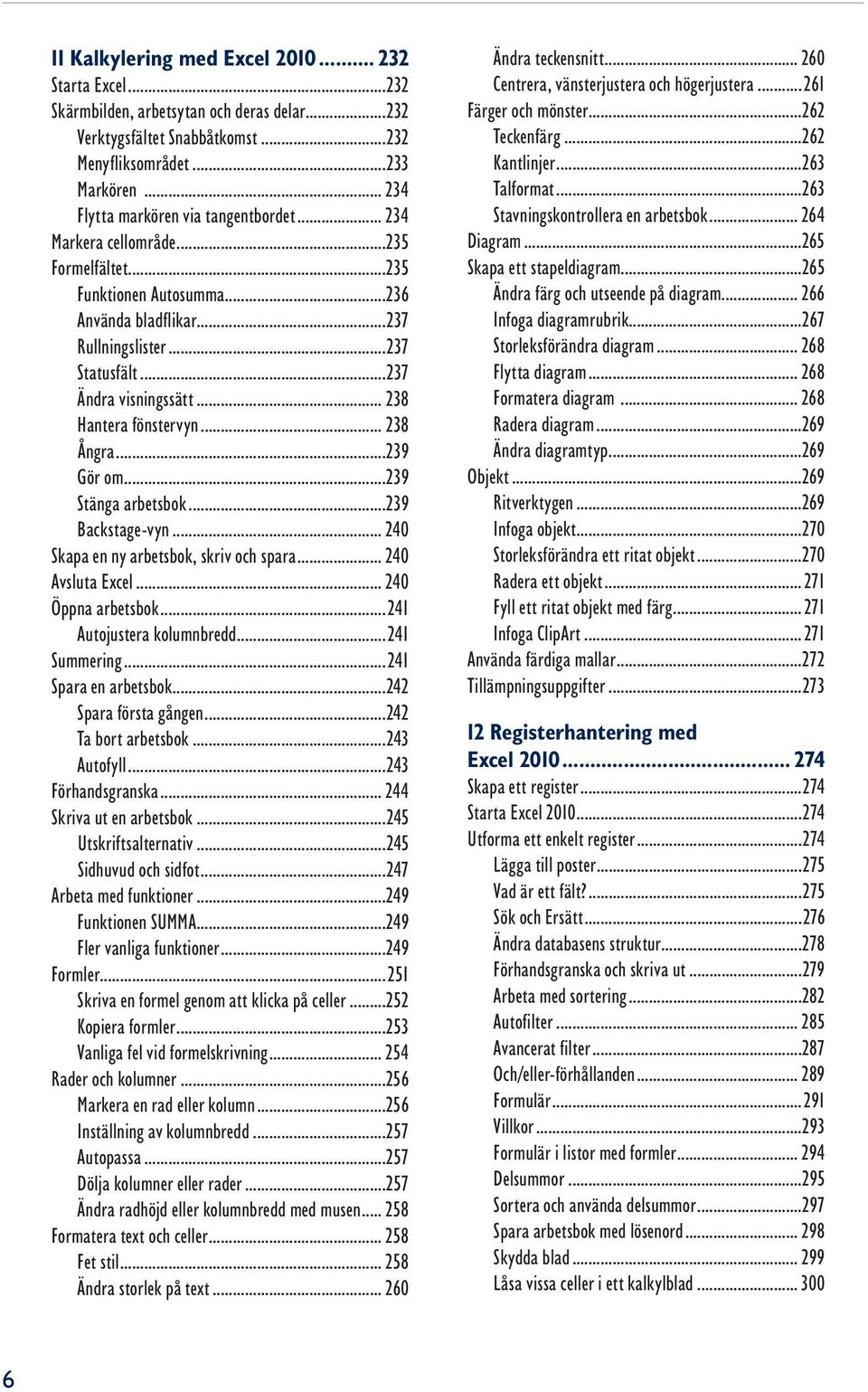 .. 238 Hantera fönstervyn... 238 Ångra...239 Gör om...239 Stänga arbetsbok...239 Backstage-vyn... 240 Skapa en ny arbetsbok, skriv och spara... 240 Avsluta Excel... 240 Öppna arbetsbok.