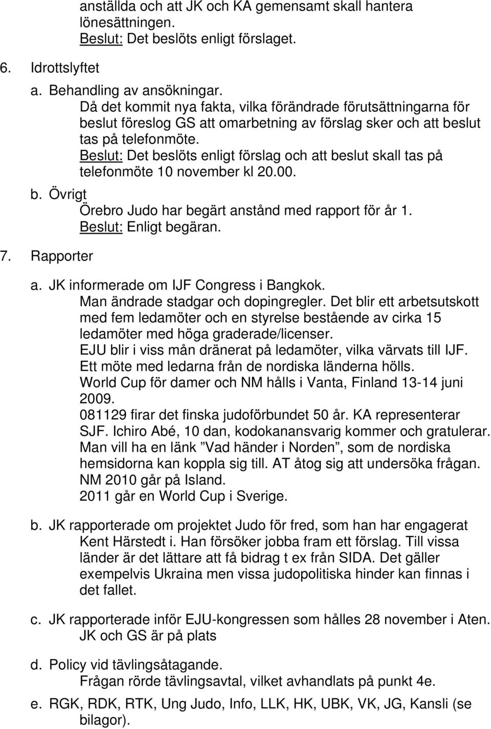 Beslut: Det beslöts enligt förslag och att beslut skall tas på telefonmöte 10 november kl 20.00. b. Övrigt Örebro Judo har begärt anstånd med rapport för år 1. Beslut: Enligt begäran. 7. Rapporter a.