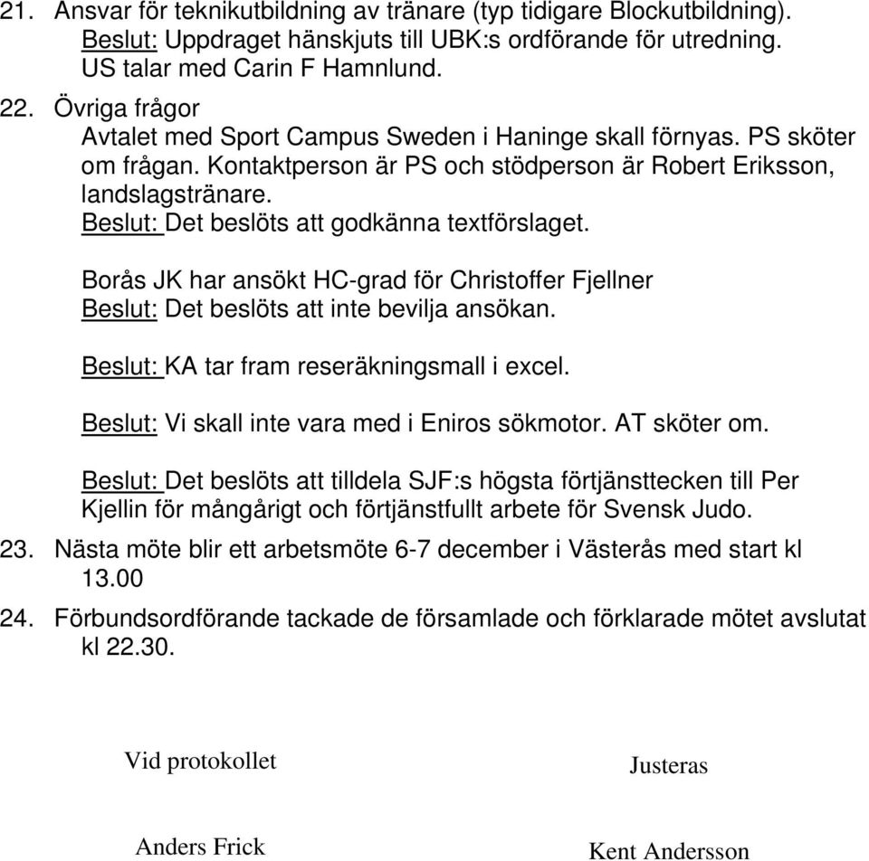 Beslut: Det beslöts att godkänna textförslaget. Borås JK har ansökt HC-grad för Christoffer Fjellner Beslut: Det beslöts att inte bevilja ansökan. Beslut: KA tar fram reseräkningsmall i excel.
