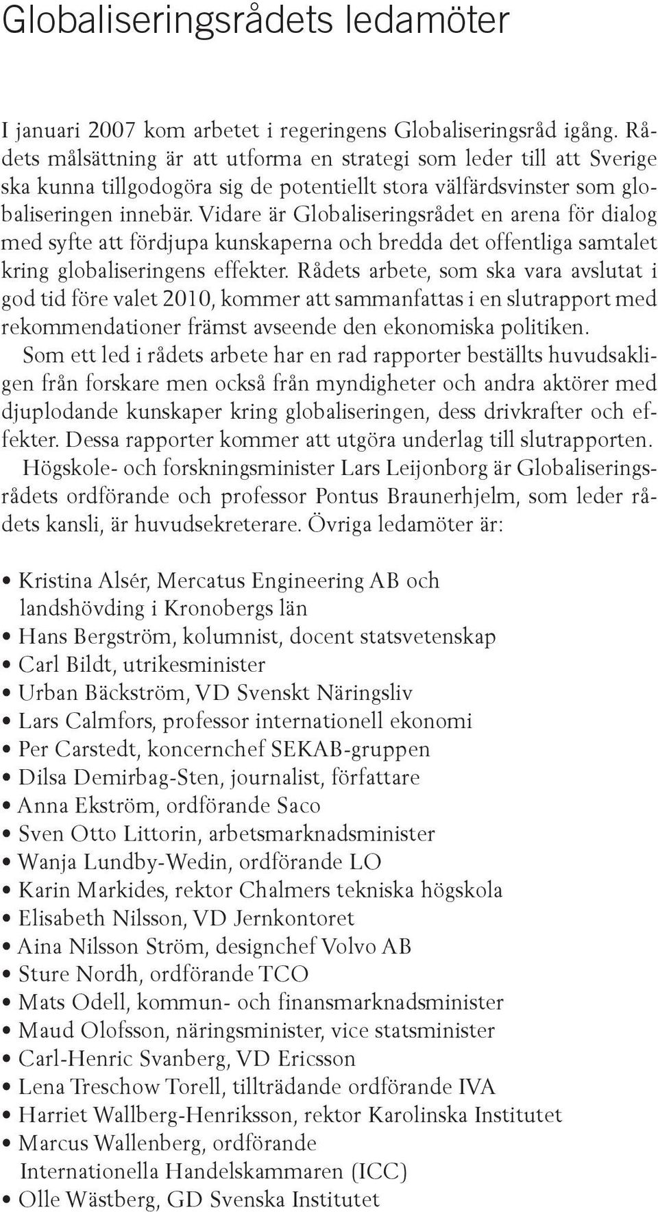 Vidare är Globaliseringsrådet en arena för dialog med syfte att fördjupa kunskaperna och bredda det offentliga samtalet kring globaliseringens effekter.