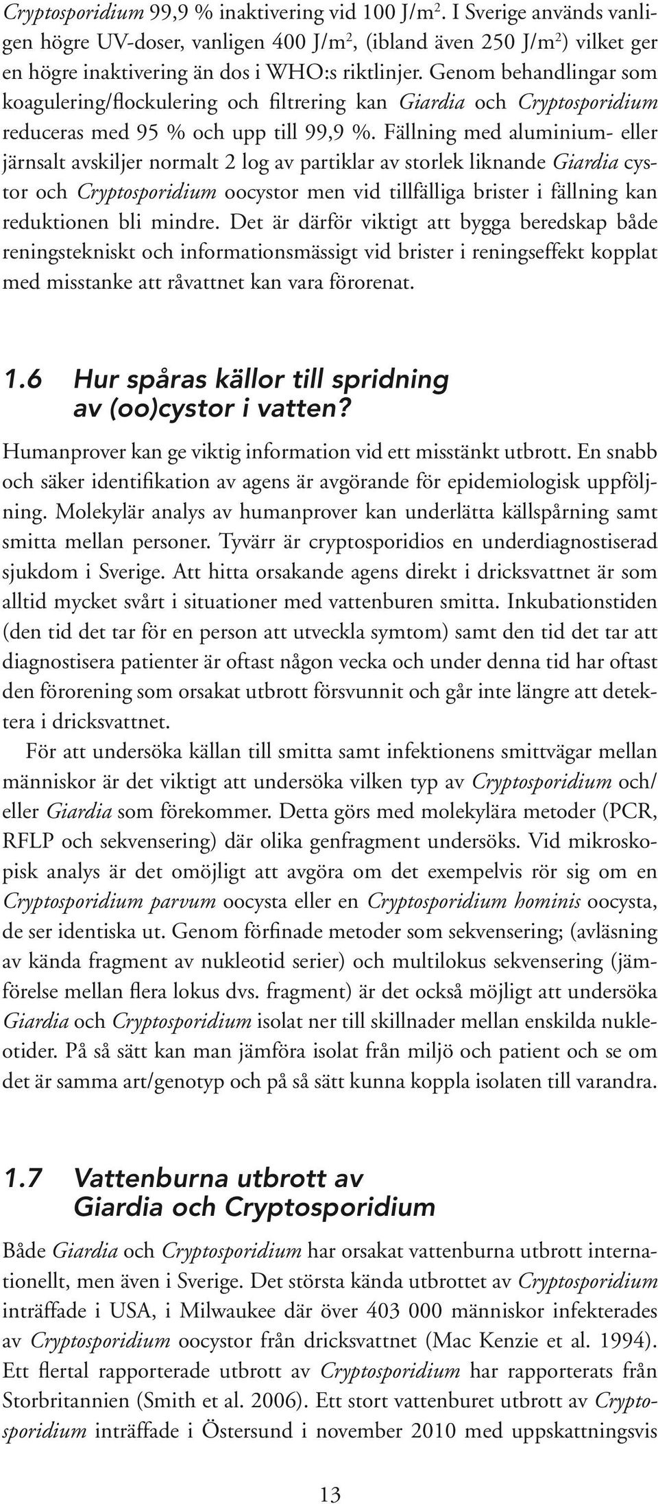 Fällning med aluminium- eller järnsalt avskiljer normalt 2 log av partiklar av storlek liknande Giardia cystor och Cryptosporidium oocystor men vid tillfälliga brister i fällning kan reduktionen bli