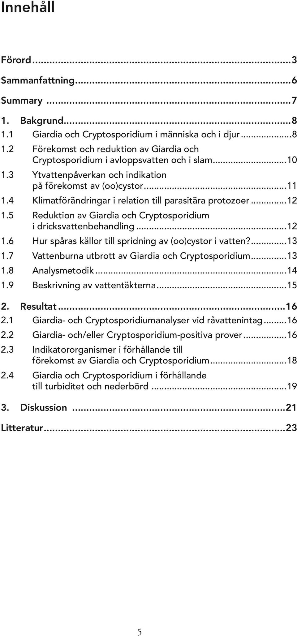 5 Reduktion av Giardia och Cryptosporidium i dricksvattenbehandling...12 1.6 Hur spåras källor till spridning av (oo)cystor i vatten?...13 1.7 Vattenburna utbrott av Giardia och Cryptosporidium...13 1.8 Analysmetodik.