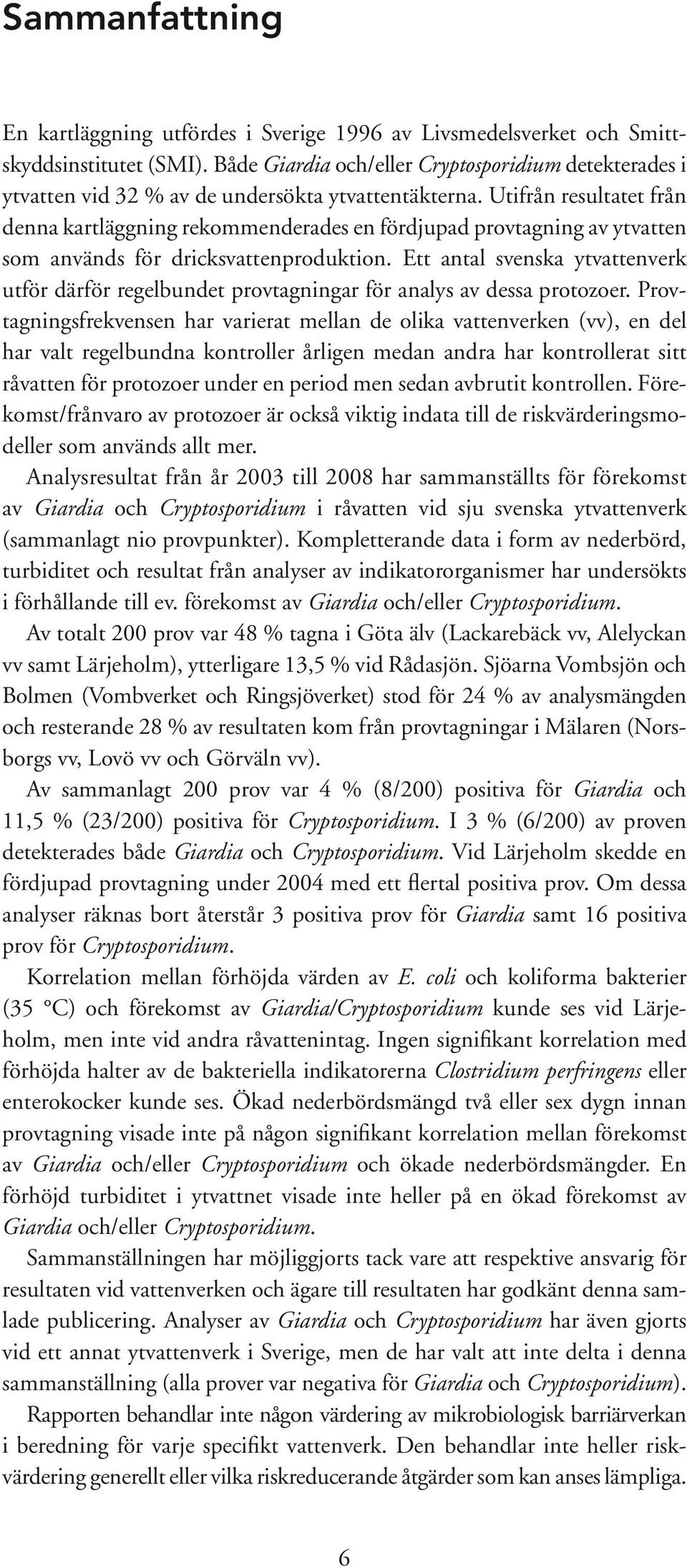 Utifrån resultatet från denna kartläggning rekommenderades en fördjupad provtagning av ytvatten som används för dricksvattenproduktion.