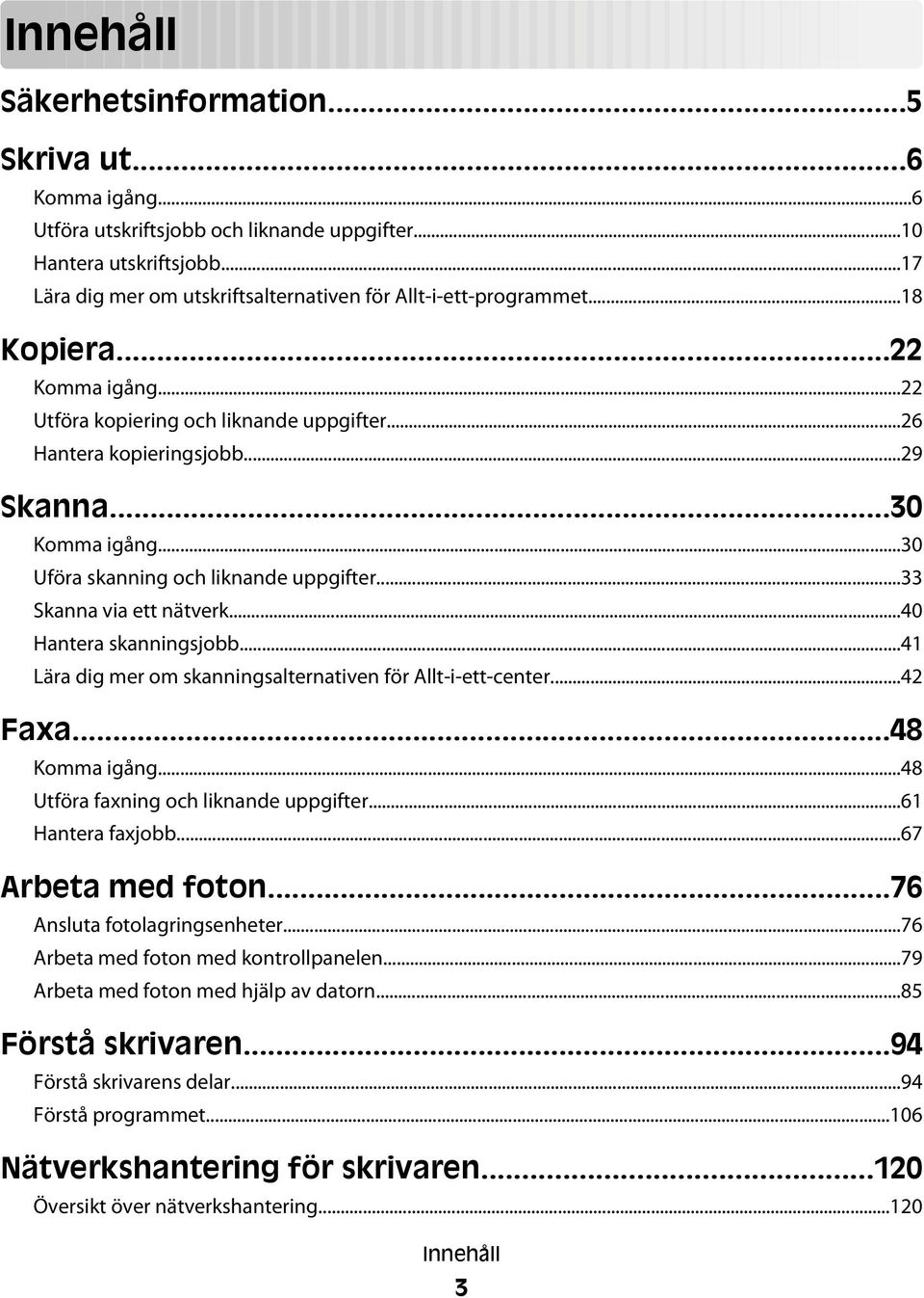 ..30 Uföra skanning och liknande uppgifter...33 Skanna via ett nätverk...40 Hantera skanningsjobb...41 Lära dig mer om skanningsalternativen för Allt-i-ett-center...42 Faxa...48 Komma igång.