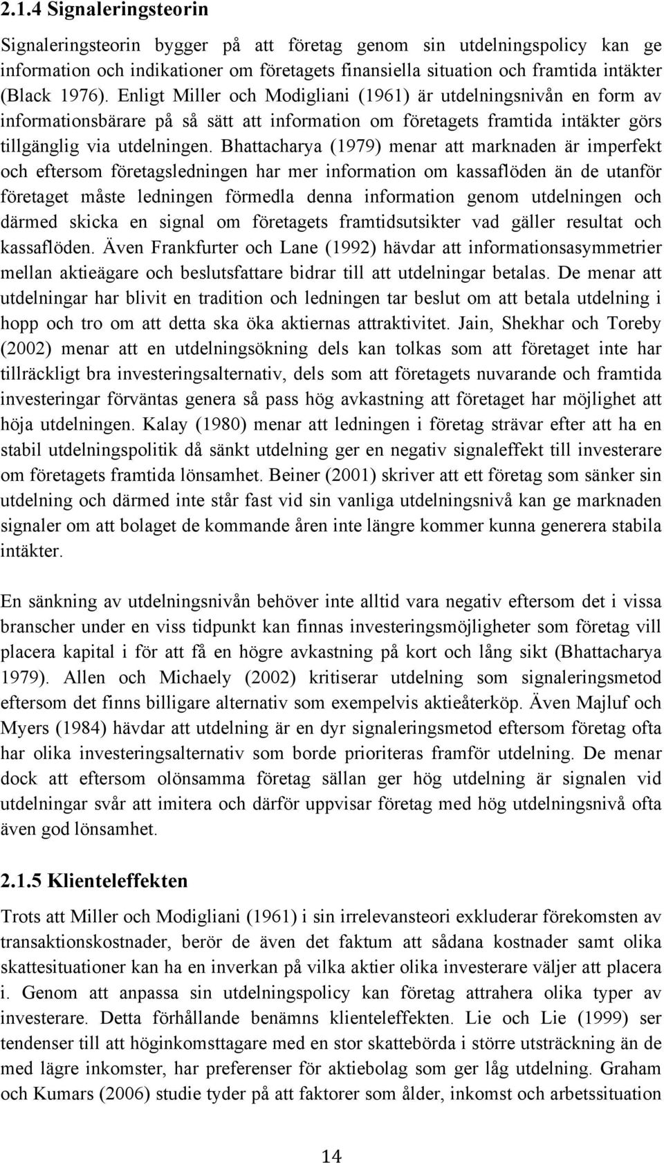 Bhattacharya (1979) menar att marknaden är imperfekt och eftersom företagsledningen har mer information om kassaflöden än de utanför företaget måste ledningen förmedla denna information genom