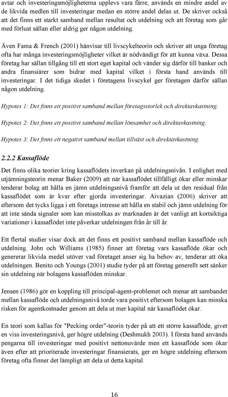 Även Fama & French (2001) hänvisar till livscykelteorin och skriver att unga företag ofta har många investeringsmöjligheter vilket är nödvändigt för att kunna växa.