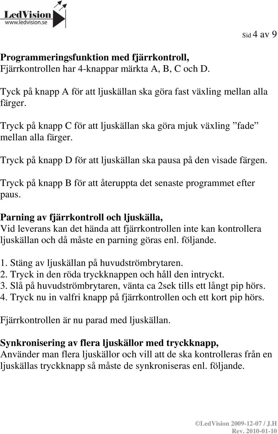 Tryck på knapp B för att återuppta det senaste programmet efter paus.