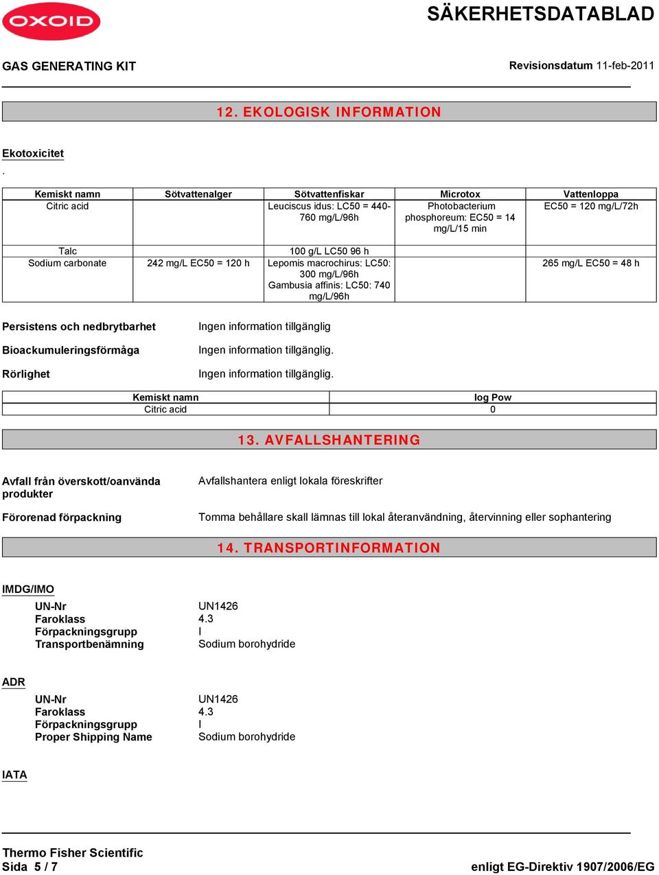 LC50 96 h Sodium carbonate 242 mg/l EC50 = 120 h Lepomis macrochirus: LC50: 300 mg/l/96h Gambusia affinis: LC50: 740 mg/l/96h 265 mg/l EC50 = 48 h Persistens och nedbrytbarhet Bioackumuleringsförmåga