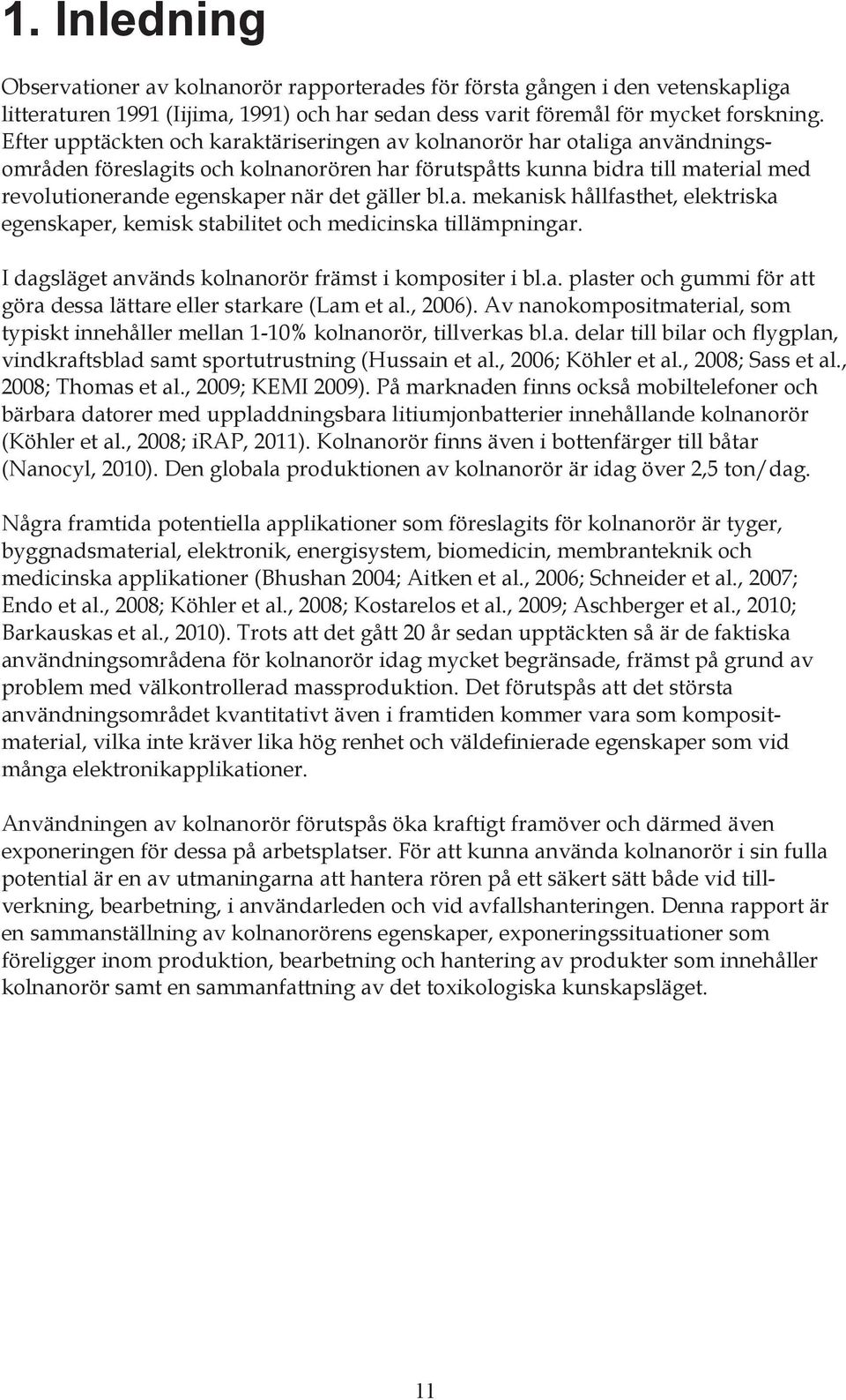 gäller bl.a. mekanisk hållfasthet, elektriska egenskaper, kemisk stabilitet och medicinska tillämpningar. I dagsläget används kolnanorör främst i kompositer i bl.a. plaster och gummi för att göra dessa lättare eller starkare (Lam et al.