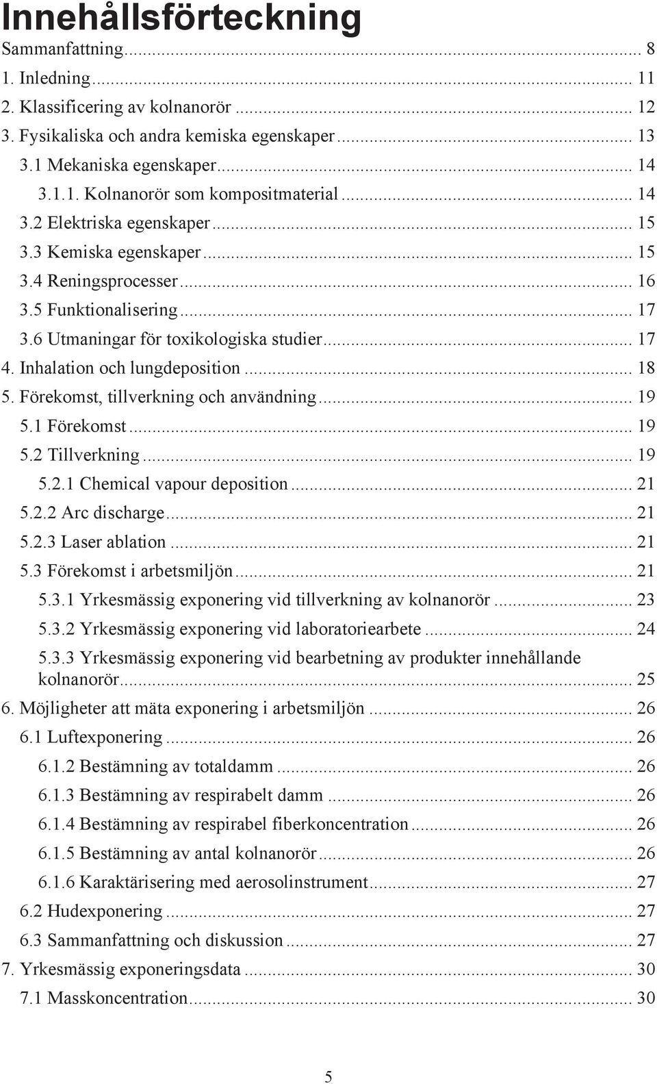 Inhalation och lungdeposition... 18 5. Förekomst, tillverkning och användning... 19 5.1 Förekomst... 19 5.2 Tillverkning... 19 5.2.1 Chemical vapour deposition... 21 5.2.2 Arc discharge... 21 5.2.3 Laser ablation.