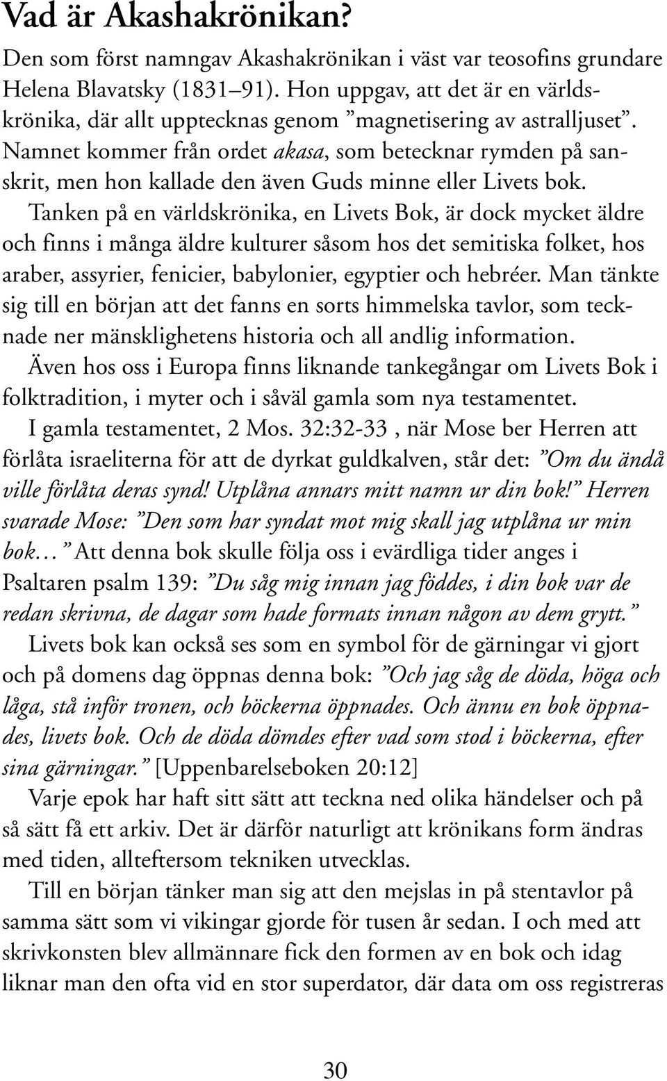 Namnet kommer från ordet akasa, som betecknar rymden på sanskrit, men hon kallade den även Guds minne eller Livets bok.