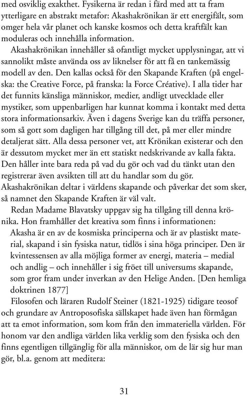 innehålla information. Akashakrönikan innehåller så ofantligt mycket upplysningar, att vi sannolikt måste använda oss av liknelser för att få en tankemässig modell av den.