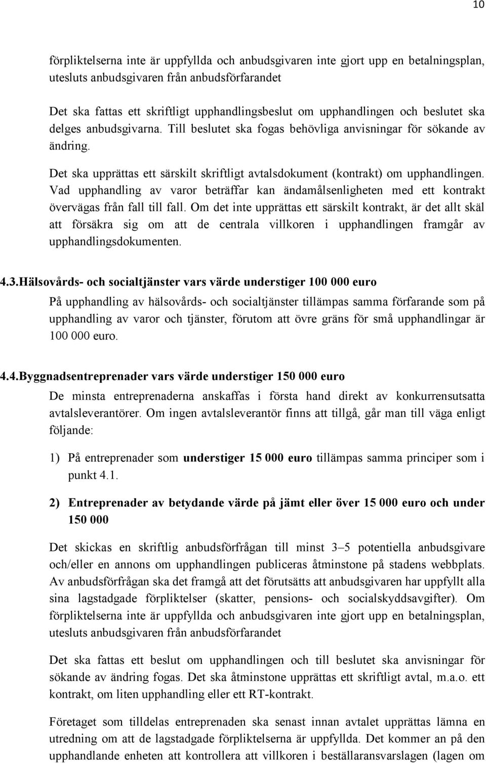 Det ska upprättas ett särskilt skriftligt avtalsdokument (kontrakt) om upphandlingen. Vad upphandling av varor beträffar kan ändamålsenligheten med ett kontrakt övervägas från fall till fall.