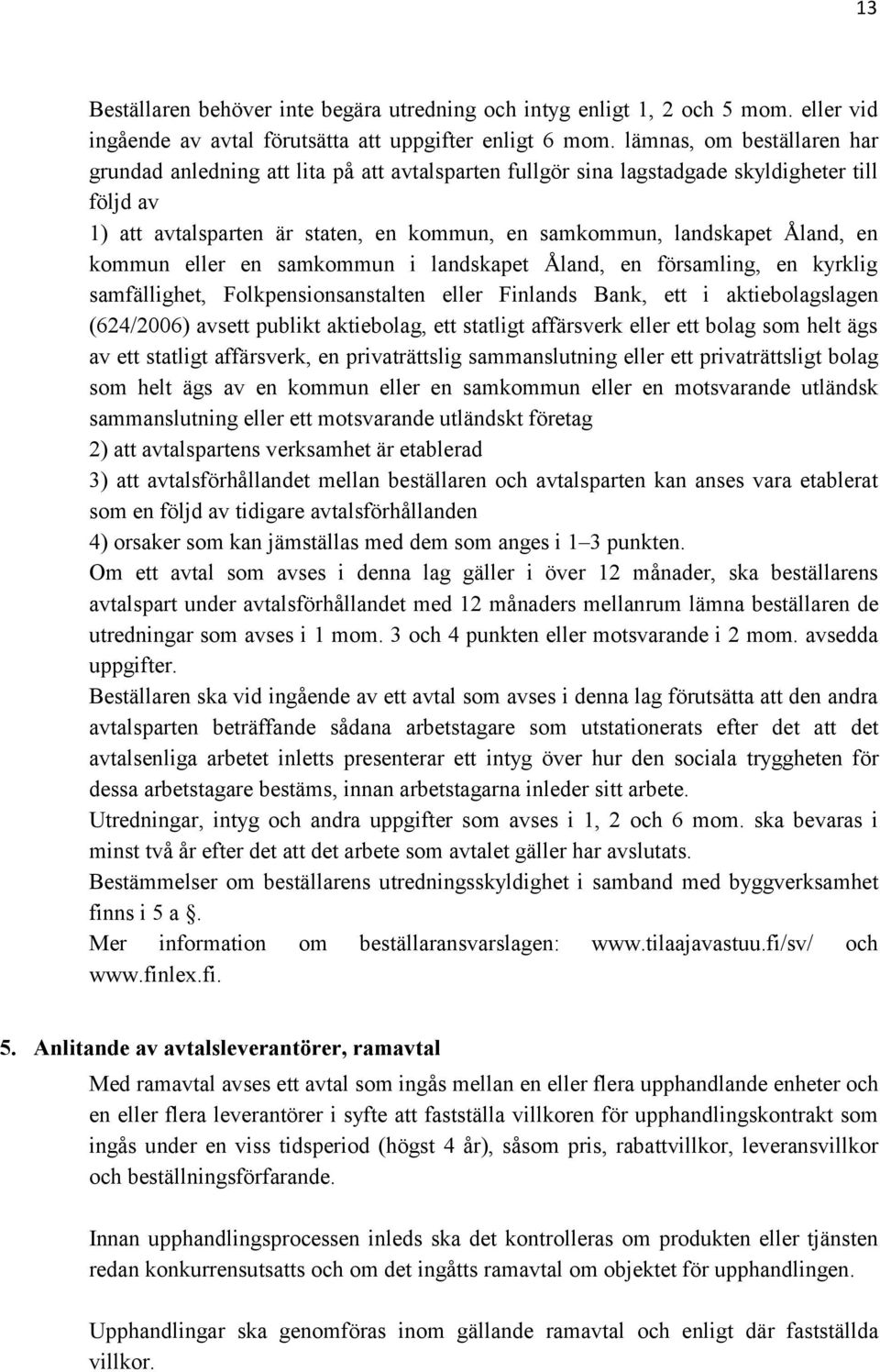 en kommun eller en samkommun i landskapet Åland, en församling, en kyrklig samfällighet, Folkpensionsanstalten eller Finlands Bank, ett i aktiebolagslagen (624/2006) avsett publikt aktiebolag, ett