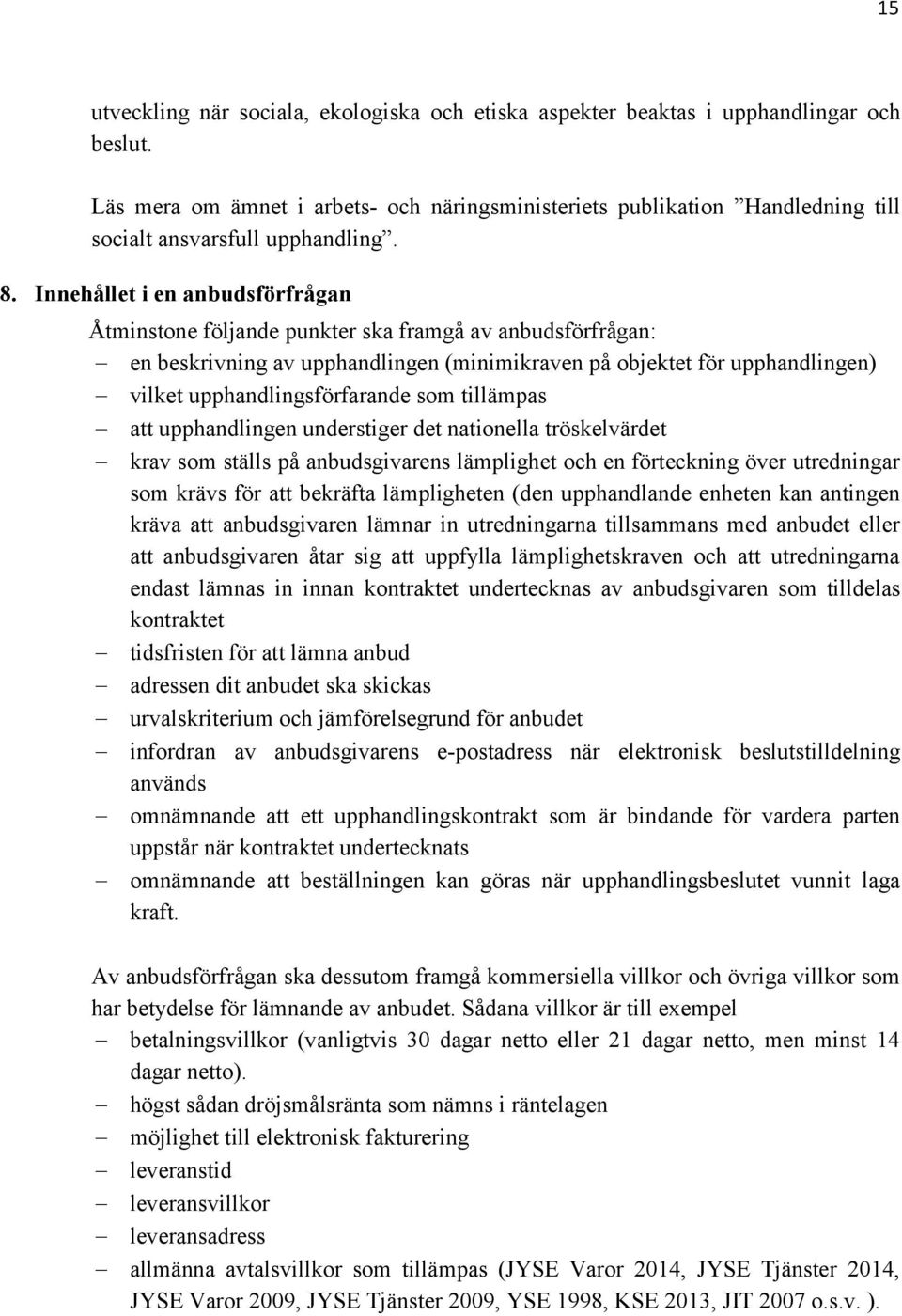 Innehållet i en anbudsförfrågan Åtminstone följande punkter ska framgå av anbudsförfrågan: en beskrivning av upphandlingen (minimikraven på objektet för upphandlingen) vilket upphandlingsförfarande