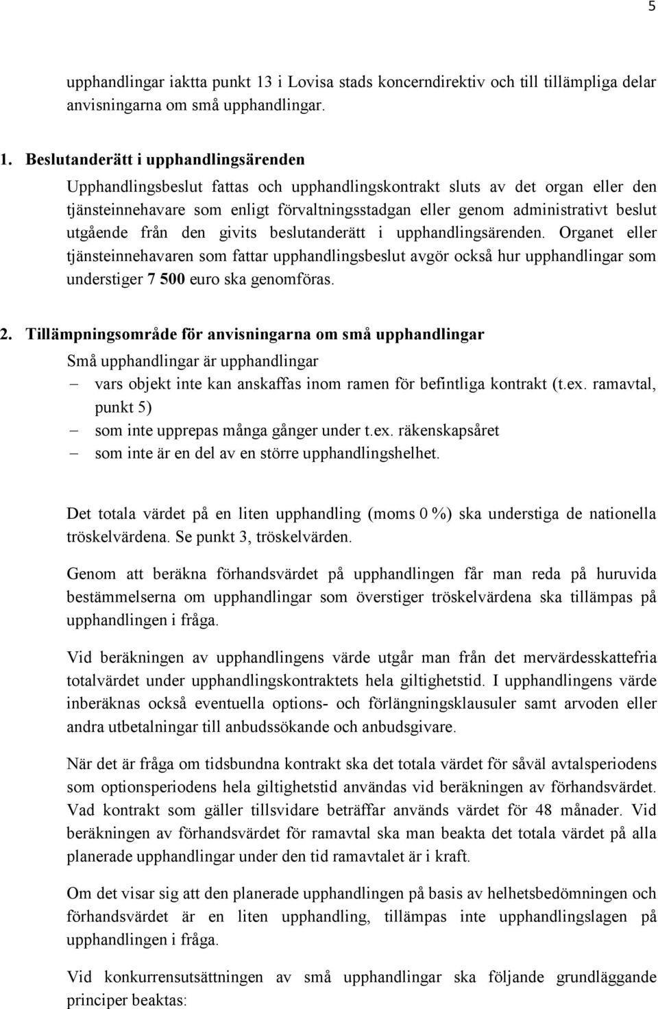 Beslutanderätt i upphandlingsärenden Upphandlingsbeslut fattas och upphandlingskontrakt sluts av det organ eller den tjänsteinnehavare som enligt förvaltningsstadgan eller genom administrativt beslut