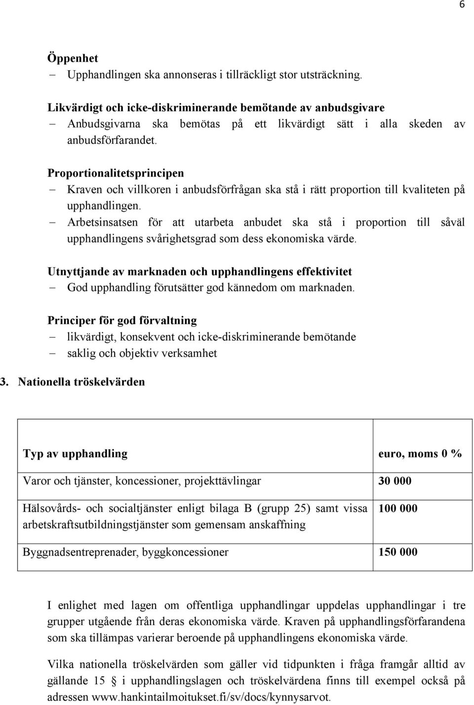 Proportionalitetsprincipen Kraven och villkoren i anbudsförfrågan ska stå i rätt proportion till kvaliteten på upphandlingen.