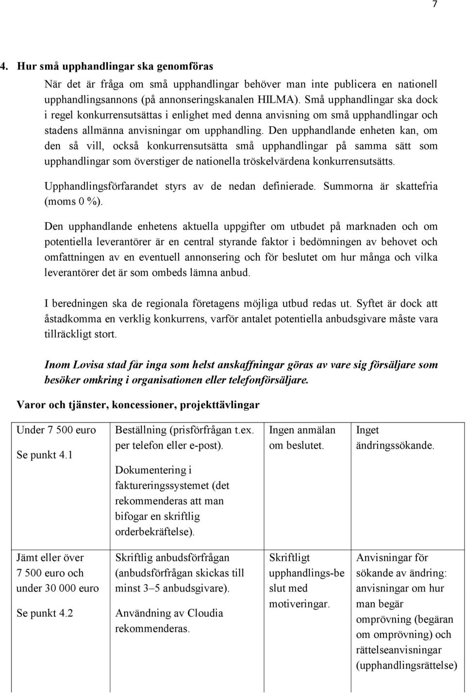 Den upphandlande enheten kan, om den så vill, också konkurrensutsätta små upphandlingar på samma sätt som upphandlingar som överstiger de nationella tröskelvärdena konkurrensutsätts.