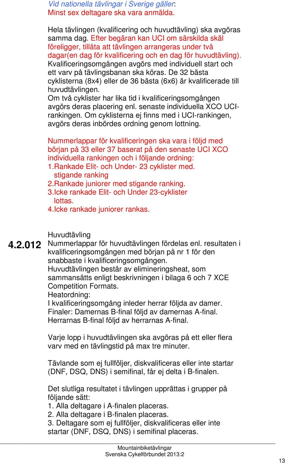 Kvalificeringsomgången avgörs med individuell start och ett varv på tävlingsbanan ska köras. De 32 bästa cyklisterna (8x4) eller de 36 bästa (6x6) är kvalificerade till huvudtävlingen.