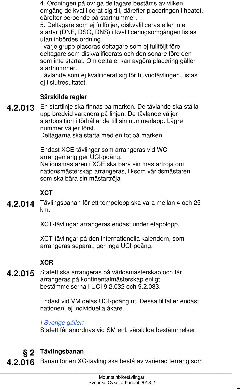 I varje grupp placeras deltagare som ej fullföljt före deltagare som diskvalificerats och den senare före den som inte startat. Om detta ej kan avgöra placering gäller startnummer.