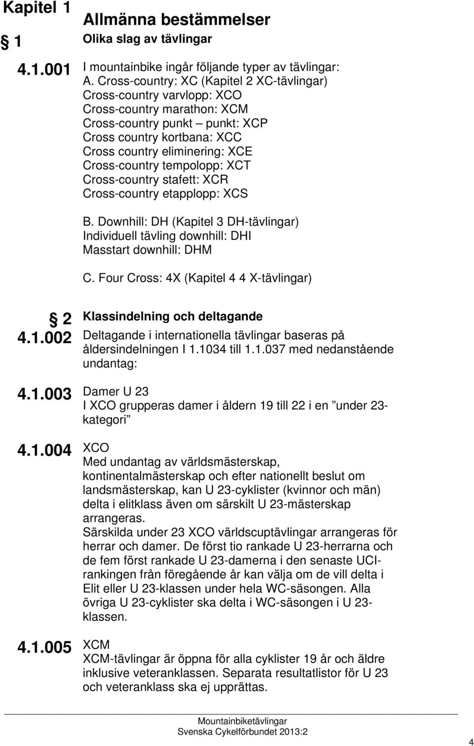 Cross-country tempolopp: XCT Cross-country stafett: XCR Cross-country etapplopp: XCS B. Downhill: DH (Kapitel 3 DH-tävlingar) Individuell tävling downhill: DHI Masstart downhill: DHM C.