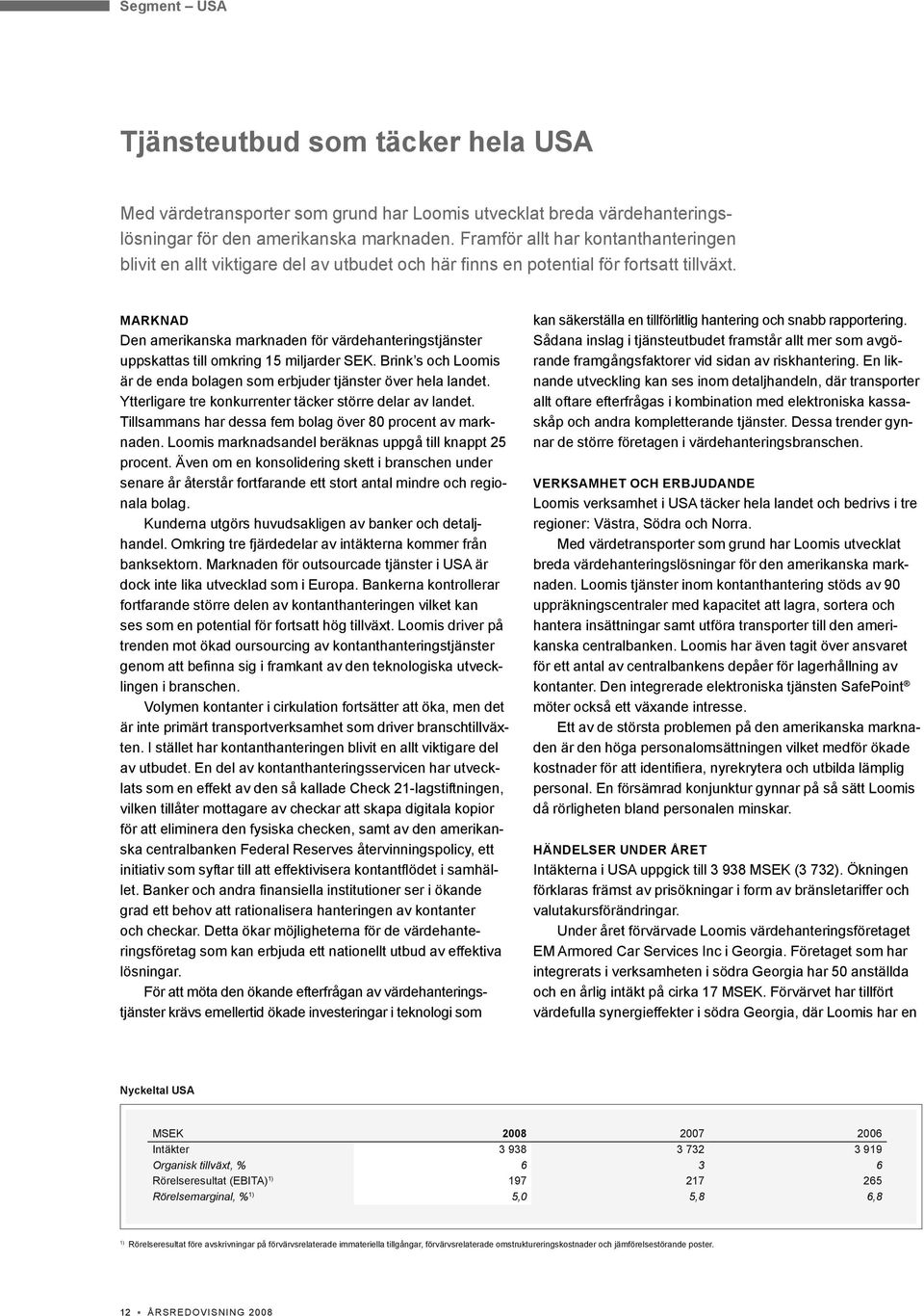 Marknad Den amerikanska marknaden för värdehanteringstjänster uppskattas till omkring 15 miljarder SEK. Brink s och Loomis är de enda bolagen som erbjuder tjänster över hela landet.