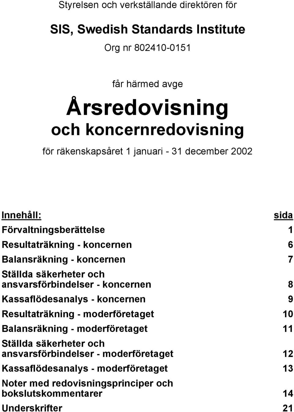 säkerheter och ansvarsförbindelser - koncernen 8 Kassaflödesanalys - koncernen 9 Resultaträkning - moderföretaget 10 Balansräkning - moderföretaget 11