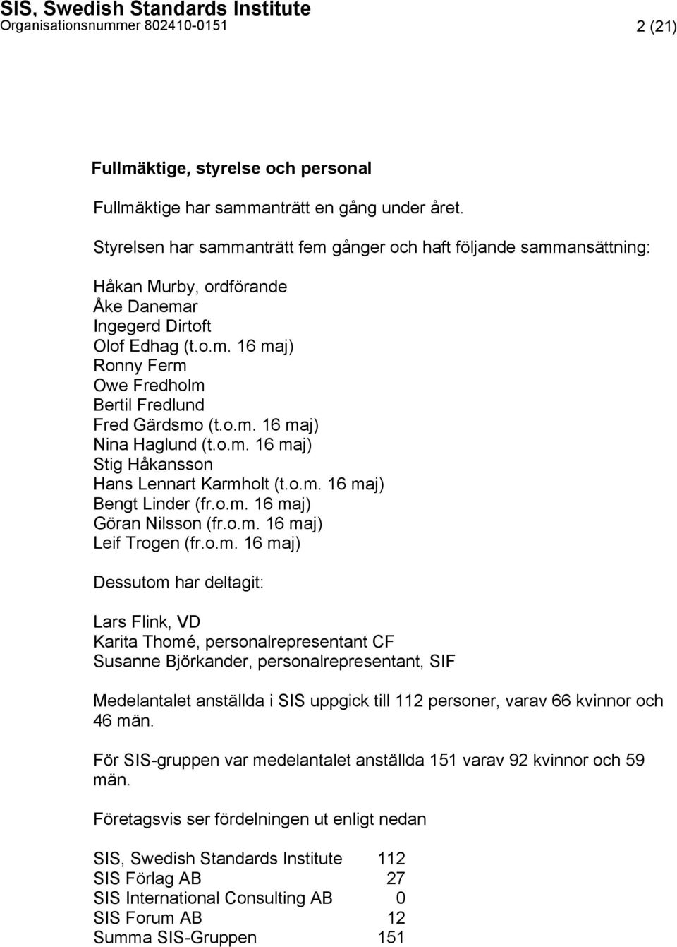 o.m. 16 maj) Nina Haglund (t.o.m. 16 maj) Stig Håkansson Hans Lennart Karmholt (t.o.m. 16 maj) Bengt Linder (fr.o.m. 16 maj) Göran Nilsson (fr.o.m. 16 maj) Leif Trogen (fr.o.m. 16 maj) Dessutom har