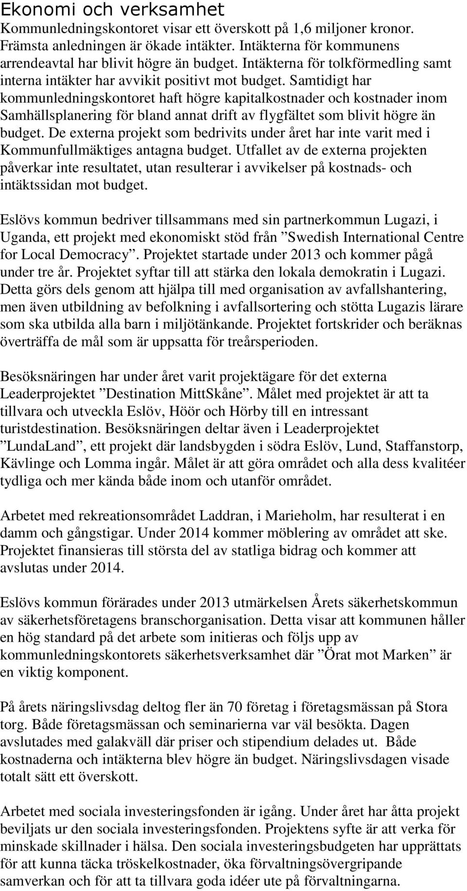 Samtidigt har kommunledningskontoret haft högre kapitalkostnader och kostnader inom Samhällsplanering för bland annat drift av flygfältet som blivit högre än budget.