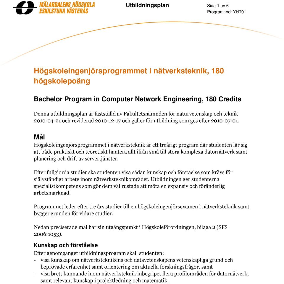 Mål Högskoleingenjörsprogrammet i nätverksteknik är ett treårigt program där studenten lär sig att både praktiskt och teoretiskt hantera allt ifrån små till stora komplexa datornätverk samt planering