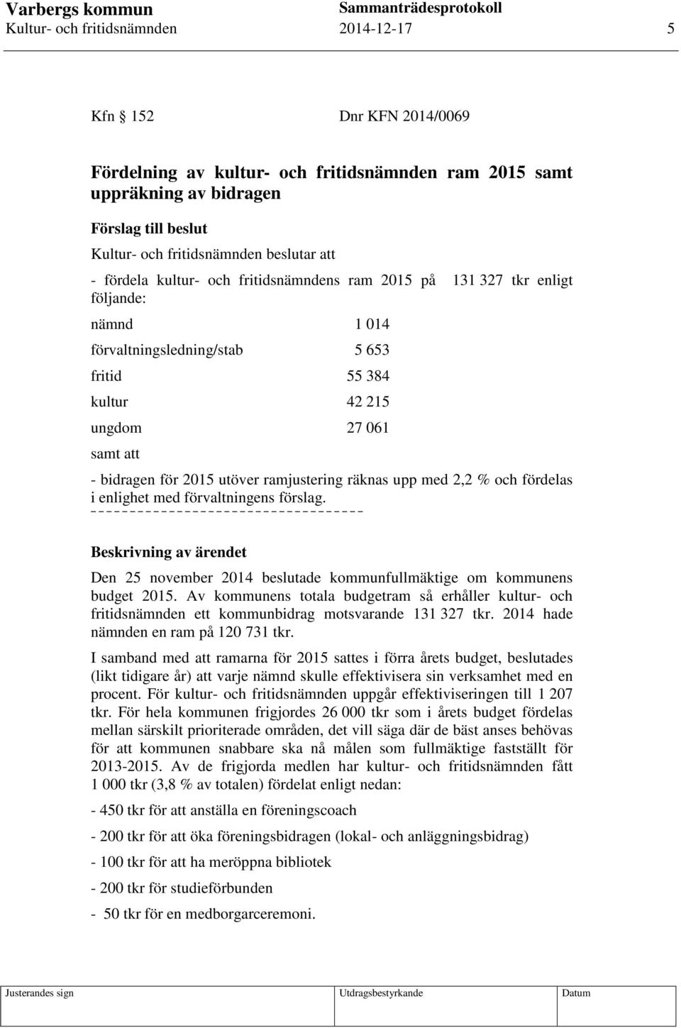 utöver ramjustering räknas upp med 2,2 % och fördelas i enlighet med förvaltningens förslag. Beskrivning av ärendet Den 25 november 2014 beslutade kommunfullmäktige om kommunens budget 2015.