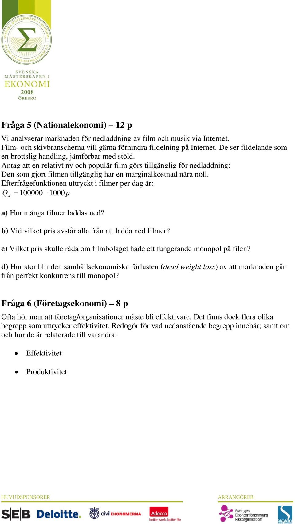 Antag att en relativt ny och populär film görs tillgänglig för nedladdning: Den som gjort filmen tillgänglig har en marginalkostnad nära noll.