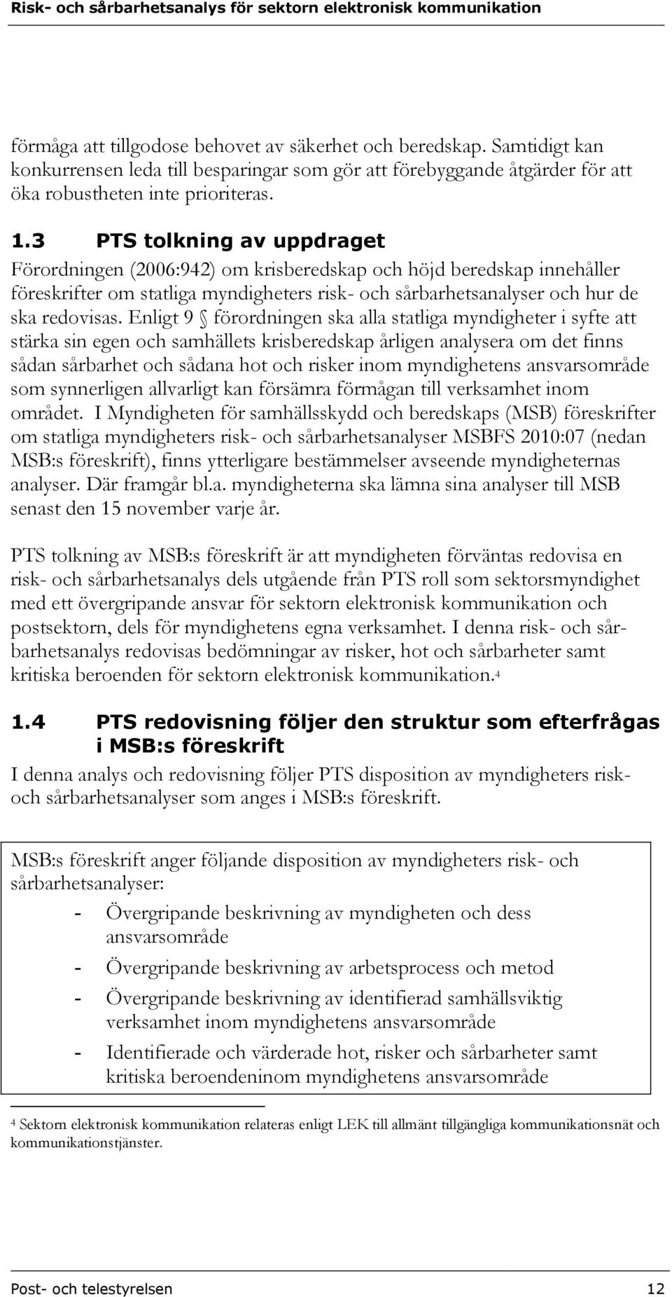 Enligt 9 förordningen ska alla statliga myndigheter i syfte att stärka sin egen och samhällets krisberedskap årligen analysera om det finns sådan sårbarhet och sådana hot och risker inom myndighetens