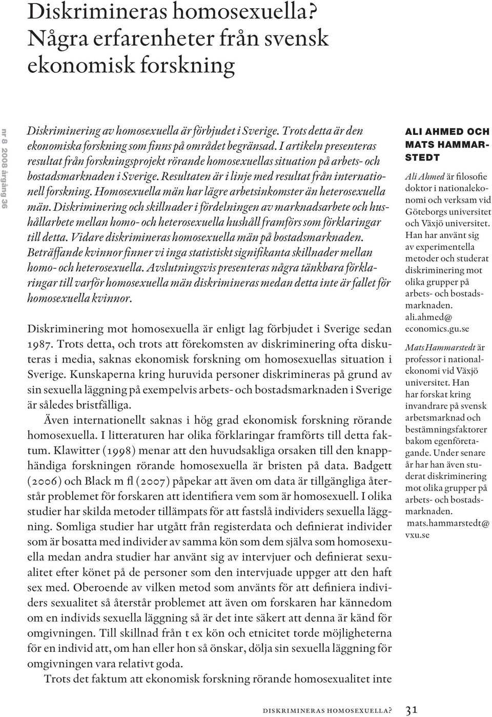 I artikeln presenteras resultat från forskningsprojekt rörande homosexuellas situation på arbets- och bostadsmarknaden i Sverige. Resultaten är i linje med resultat från internationell forskning.