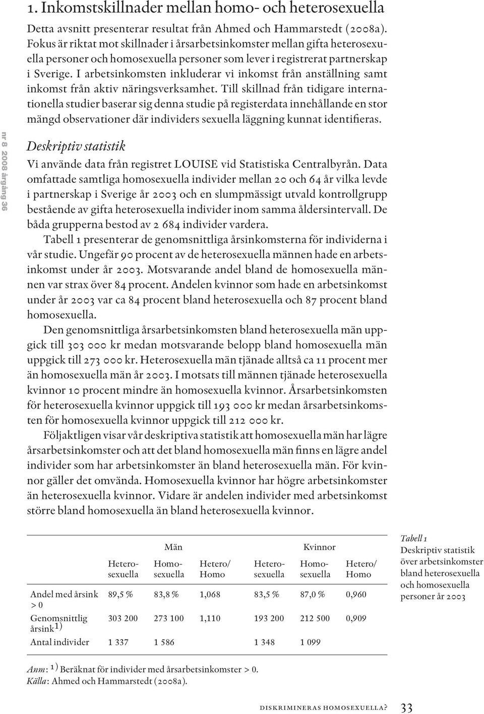 I arbetsinkomsten inkluderar vi inkomst från anställning samt inkomst från aktiv näringsverksamhet.