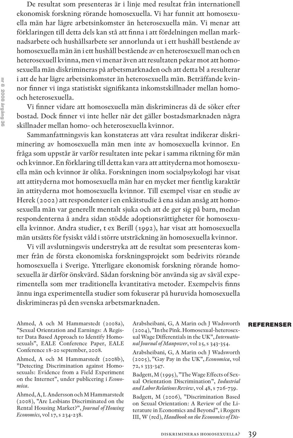 Vi menar att förklaringen till detta dels kan stå att finna i att fördelningen mellan marknadsarbete och hushållsarbete ser annorlunda ut i ett hushåll bestående av homosexuella män än i ett hushåll