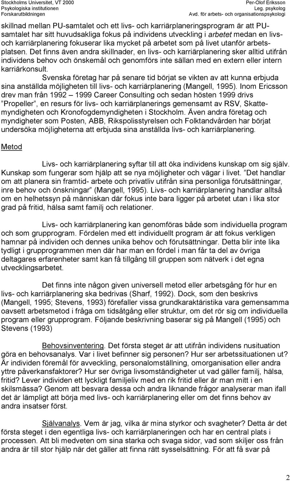 Det finns även andra skillnader, en livs- och karriärplanering sker alltid utifrån individens behov och önskemål och genomförs inte sällan med en extern eller intern karriärkonsult.