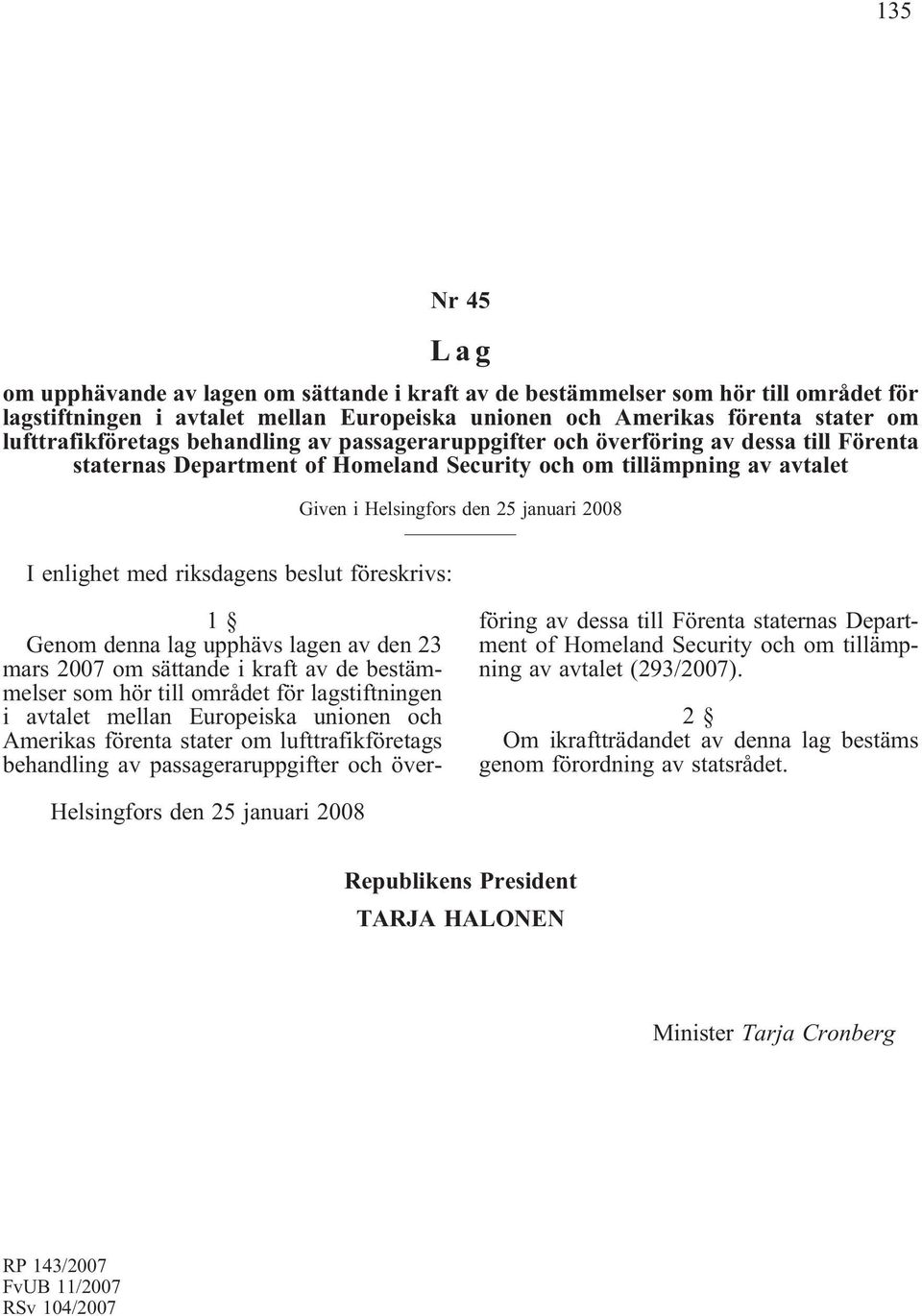 2008 I enlighet med riksdagens beslut föreskrivs: Genom denna lag upphävs lagen av den 23 mars 2007 om sättande i kraft av de bestämmelser som hör till området för lagstiftningen i avtalet mellan