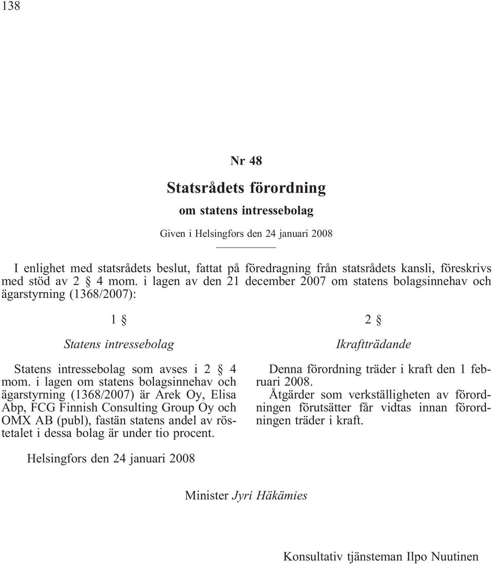 i lagen om statens bolagsinnehav och ägarstyrning (1368/2007) är Arek Oy, Elisa Abp, FCG Finnish Consulting Group Oy och OMX AB (publ), fastän statens andel av röstetalet i dessa bolag är under tio