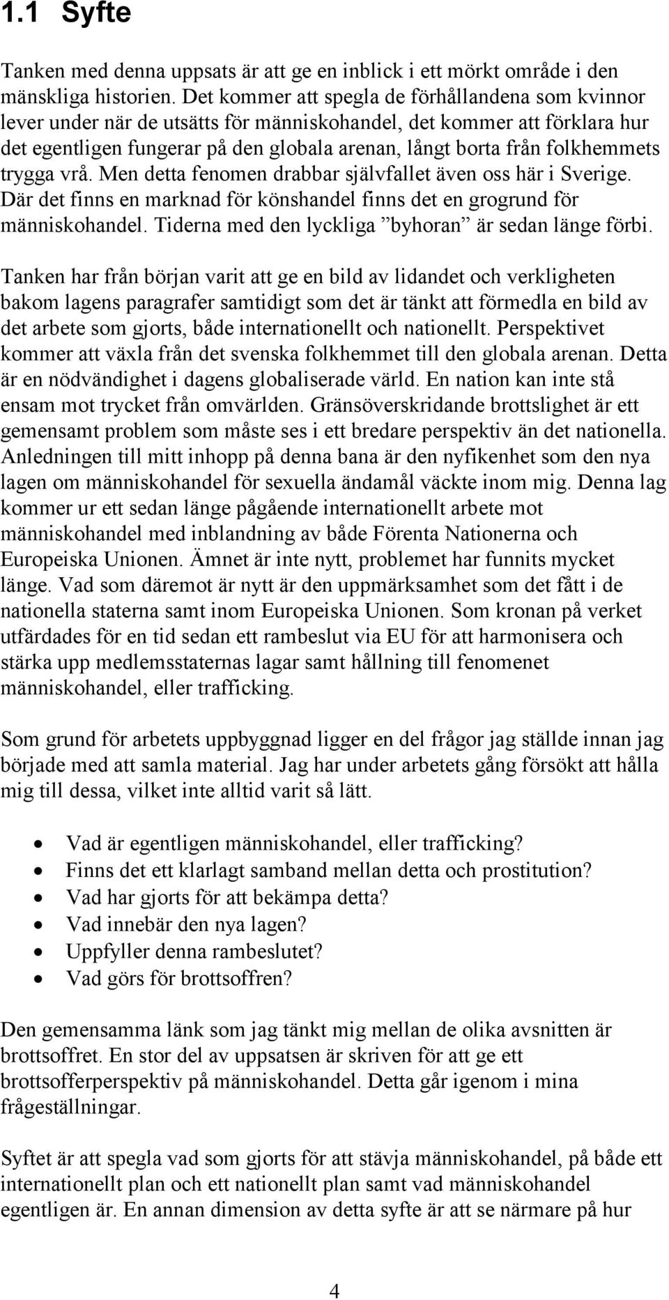 folkhemmets trygga vrå. Men detta fenomen drabbar självfallet även oss här i Sverige. Där det finns en marknad för könshandel finns det en grogrund för människohandel.