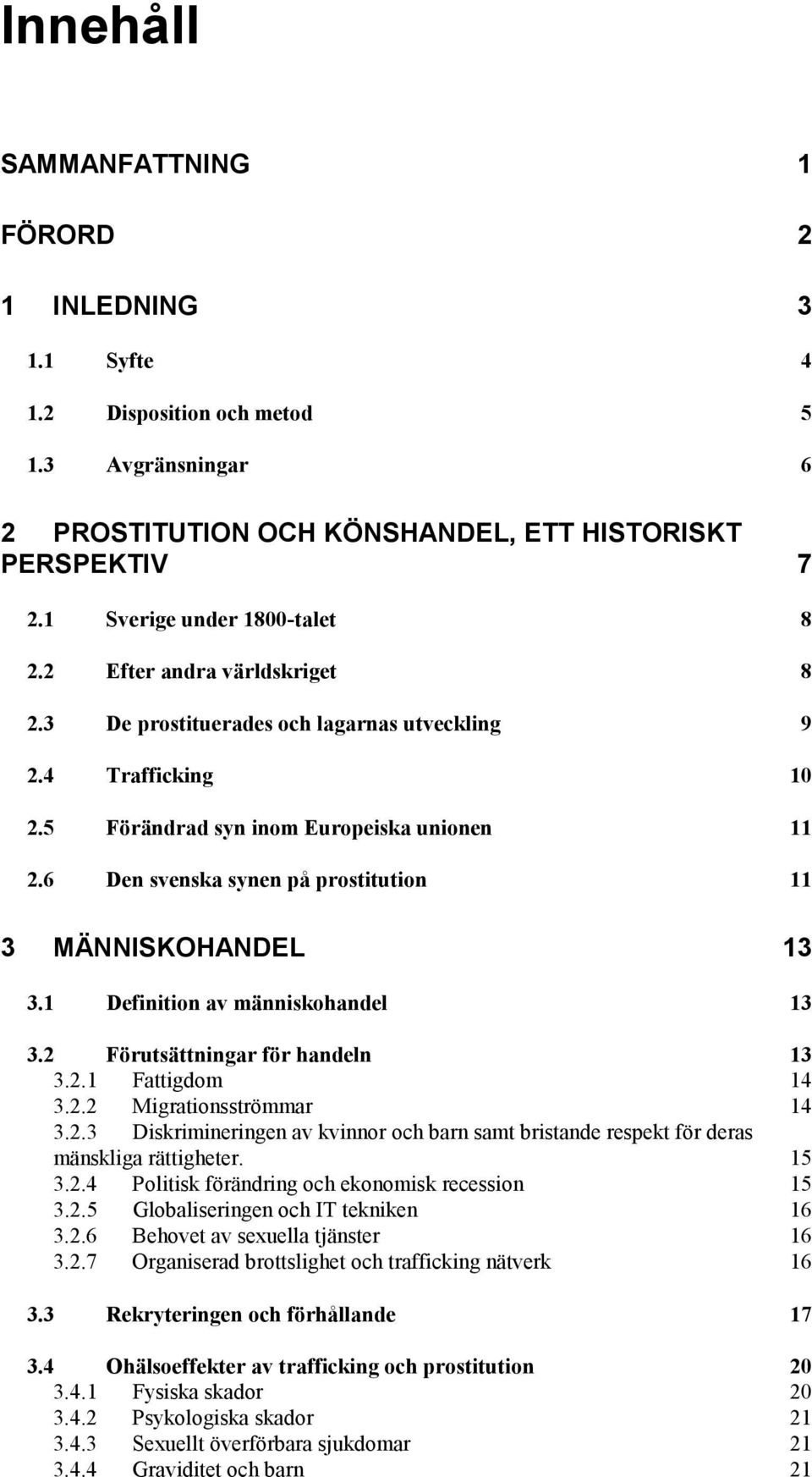 6 Den svenska synen på prostitution 11 3 MÄNNISKOHANDEL 13 3.1 Definition av människohandel 13 3.2 Förutsättningar för handeln 13 3.2.1 Fattigdom 14 3.2.2 Migrationsströmmar 14 3.2.3 Diskrimineringen av kvinnor och barn samt bristande respekt för deras mänskliga rättigheter.