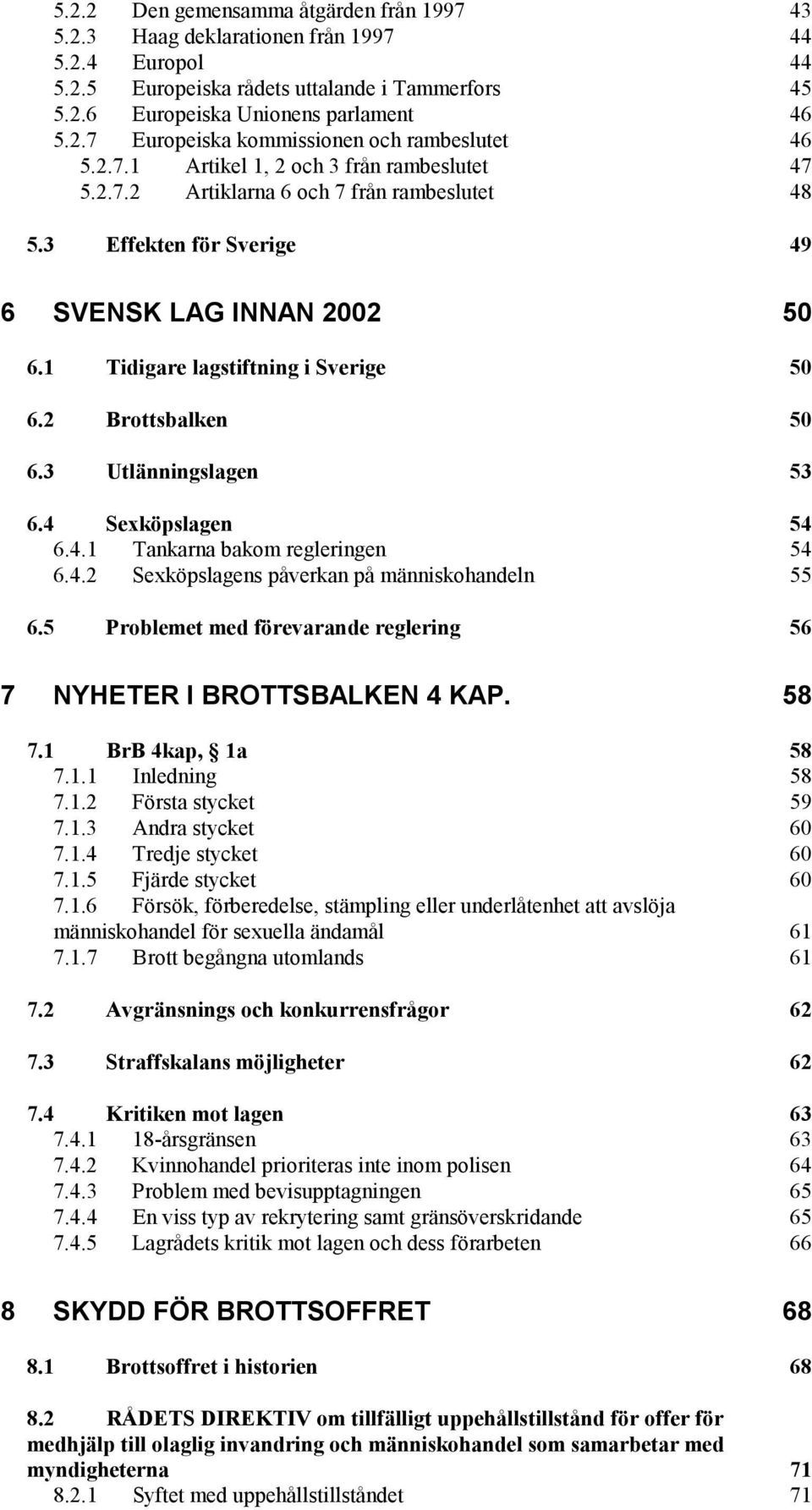 2 Brottsbalken 50 6.3 Utlänningslagen 53 6.4 Sexköpslagen 54 6.4.1 Tankarna bakom regleringen 54 6.4.2 Sexköpslagens påverkan på människohandeln 55 6.